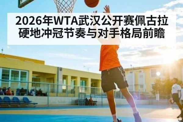 2026年WTA武汉公开赛佩古拉硬地冲冠节奏与对手格局前瞻
