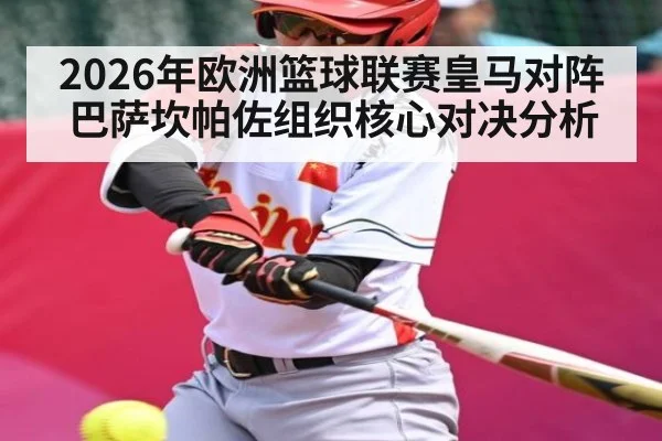 2026年欧洲篮球联赛皇马对阵巴萨坎帕佐组织核心对决分析